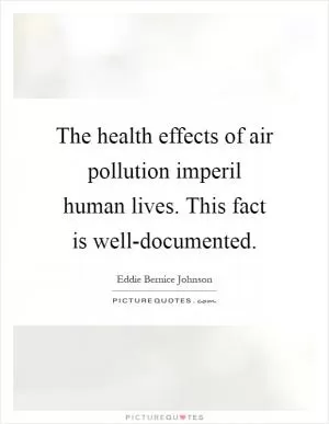 The health effects of air pollution imperil human lives. This fact is well-documented Picture Quote #1