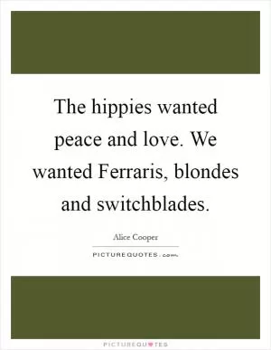 The hippies wanted peace and love. We wanted Ferraris, blondes and switchblades Picture Quote #1