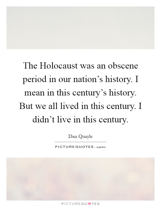 The Holocaust was an obscene period in our nation's history. I mean in this century's history. But we all lived in this century. I didn't live in this century Picture Quote #1