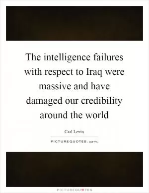 The intelligence failures with respect to Iraq were massive and have damaged our credibility around the world Picture Quote #1