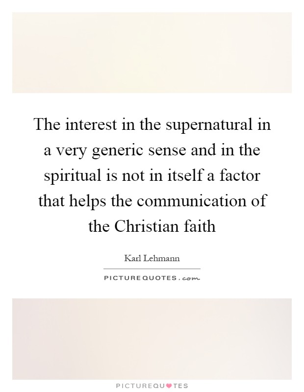 The interest in the supernatural in a very generic sense and in the spiritual is not in itself a factor that helps the communication of the Christian faith Picture Quote #1