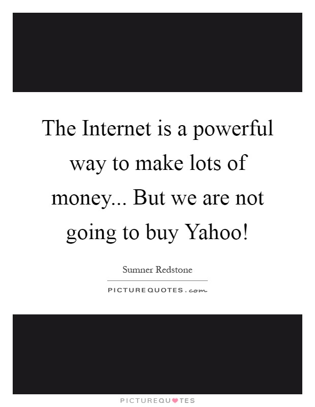 The Internet is a powerful way to make lots of money... But we are not going to buy Yahoo! Picture Quote #1