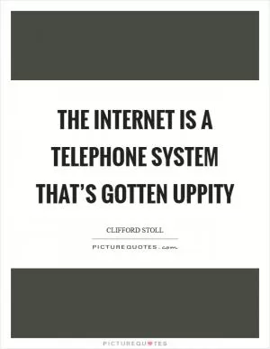 The Internet is a telephone system that’s gotten uppity Picture Quote #1