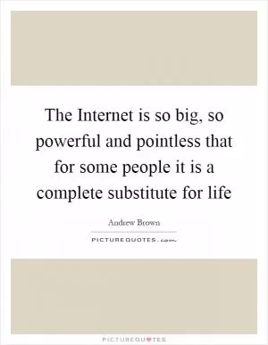 The Internet is so big, so powerful and pointless that for some people it is a complete substitute for life Picture Quote #1