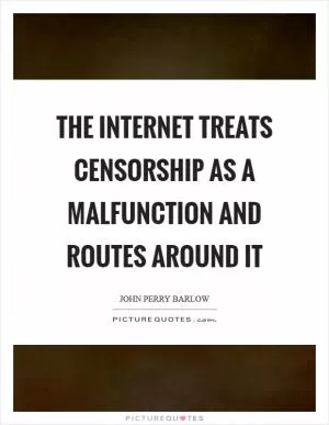 The Internet treats censorship as a malfunction and routes around it Picture Quote #1