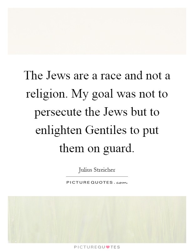 The Jews are a race and not a religion. My goal was not to persecute the Jews but to enlighten Gentiles to put them on guard Picture Quote #1