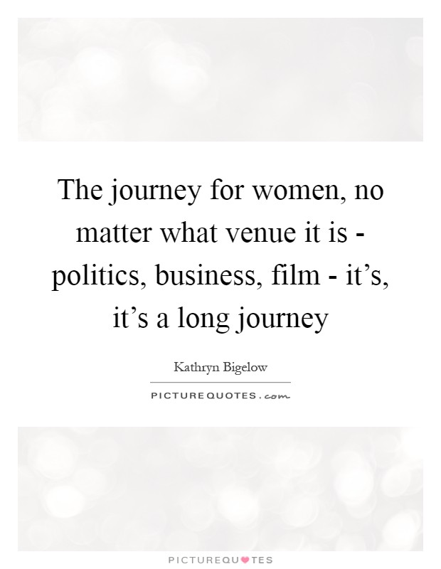 The journey for women, no matter what venue it is - politics, business, film - it's, it's a long journey Picture Quote #1