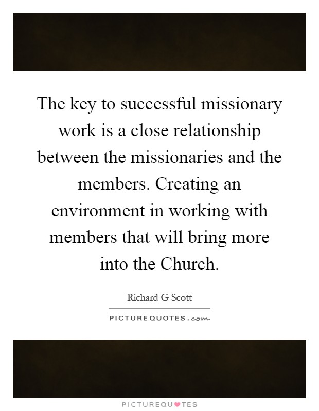 The key to successful missionary work is a close relationship between the missionaries and the members. Creating an environment in working with members that will bring more into the Church Picture Quote #1