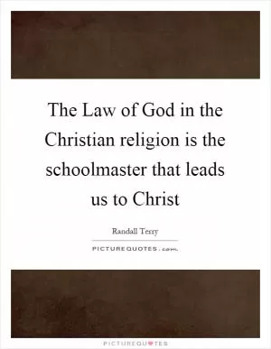The Law of God in the Christian religion is the schoolmaster that leads us to Christ Picture Quote #1