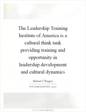The Leadership Training Institute of America is a cultural think tank providing training and opportunity in leadership development and cultural dynamics Picture Quote #1