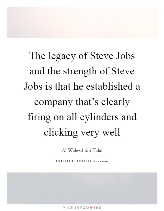 The legacy of Steve Jobs and the strength of Steve Jobs is that he established a company that's clearly firing on all cylinders and clicking very well Picture Quote #1