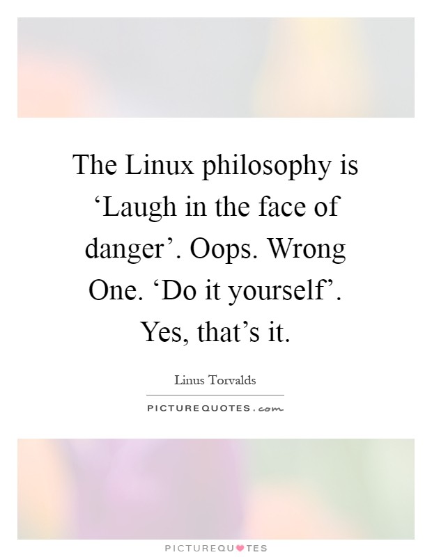 The Linux philosophy is ‘Laugh in the face of danger'. Oops. Wrong One. ‘Do it yourself'. Yes, that's it Picture Quote #1