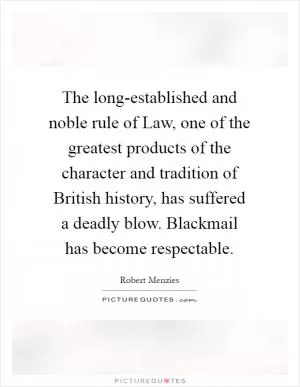 The long-established and noble rule of Law, one of the greatest products of the character and tradition of British history, has suffered a deadly blow. Blackmail has become respectable Picture Quote #1