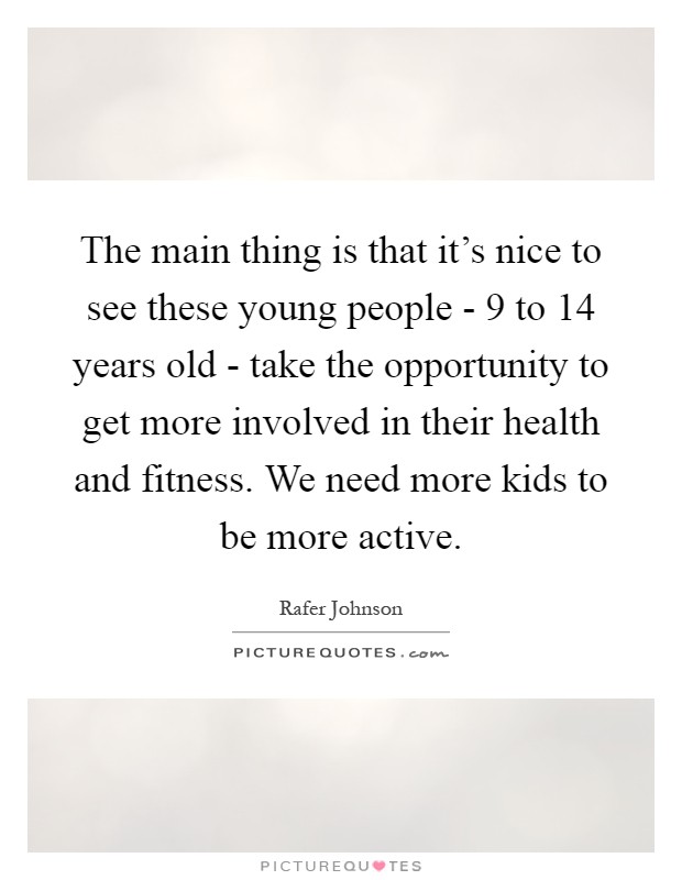 The main thing is that it's nice to see these young people - 9 to 14 years old - take the opportunity to get more involved in their health and fitness. We need more kids to be more active Picture Quote #1