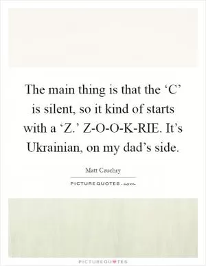 The main thing is that the ‘C’ is silent, so it kind of starts with a ‘Z.’ Z-O-O-K-RIE. It’s Ukrainian, on my dad’s side Picture Quote #1