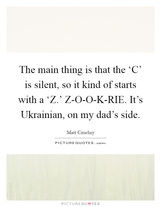 The main thing is that the ‘C' is silent, so it kind of starts with a ‘Z.' Z-O-O-K-RIE. It's Ukrainian, on my dad's side Picture Quote #1