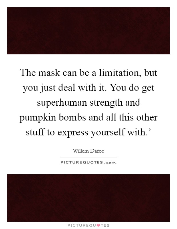 The mask can be a limitation, but you just deal with it. You do get superhuman strength and pumpkin bombs and all this other stuff to express yourself with.' Picture Quote #1