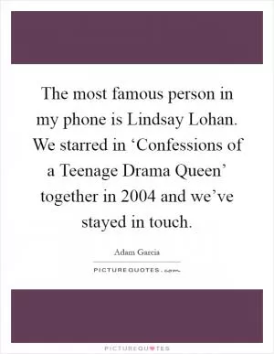 The most famous person in my phone is Lindsay Lohan. We starred in ‘Confessions of a Teenage Drama Queen’ together in 2004 and we’ve stayed in touch Picture Quote #1