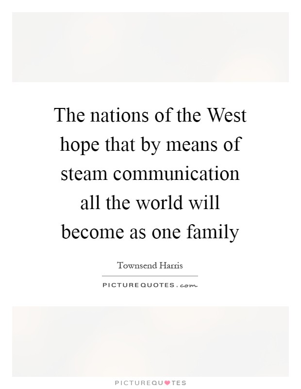 The nations of the West hope that by means of steam communication all the world will become as one family Picture Quote #1