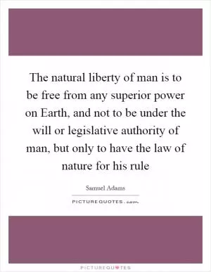 The natural liberty of man is to be free from any superior power on Earth, and not to be under the will or legislative authority of man, but only to have the law of nature for his rule Picture Quote #1