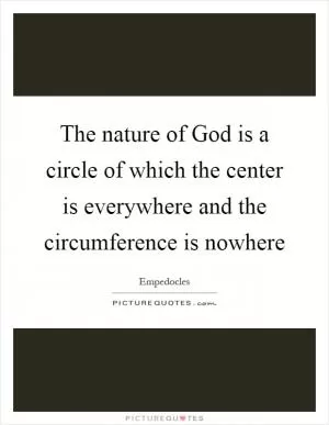 The nature of God is a circle of which the center is everywhere and the circumference is nowhere Picture Quote #1