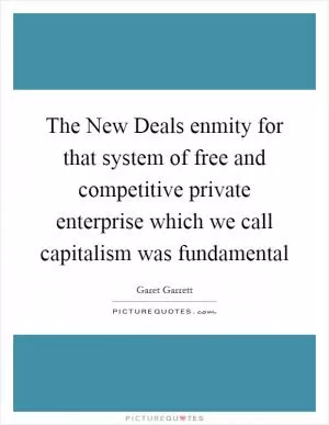 The New Deals enmity for that system of free and competitive private enterprise which we call capitalism was fundamental Picture Quote #1