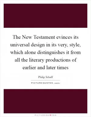 The New Testament evinces its universal design in its very, style, which alone distinguishes it from all the literary productions of earlier and later times Picture Quote #1
