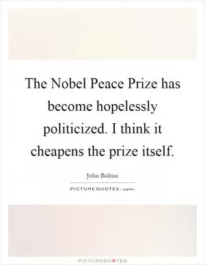 The Nobel Peace Prize has become hopelessly politicized. I think it cheapens the prize itself Picture Quote #1