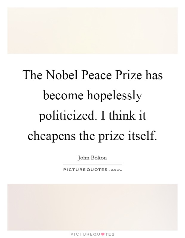 The Nobel Peace Prize has become hopelessly politicized. I think it cheapens the prize itself Picture Quote #1