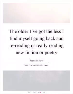 The older I’ve got the less I find myself going back and re-reading or really reading new fiction or poetry Picture Quote #1