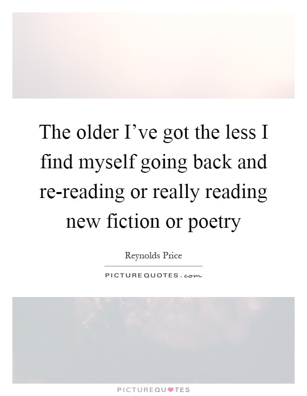 The older I've got the less I find myself going back and re-reading or really reading new fiction or poetry Picture Quote #1