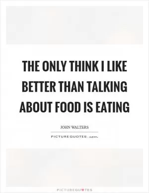 The only think I like better than talking about Food is eating Picture Quote #1