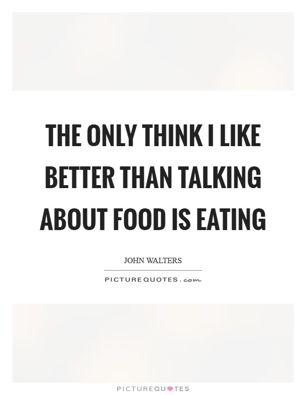 The only think I like better than talking about Food is eating Picture Quote #1