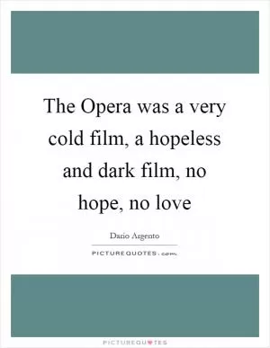 The Opera was a very cold film, a hopeless and dark film, no hope, no love Picture Quote #1