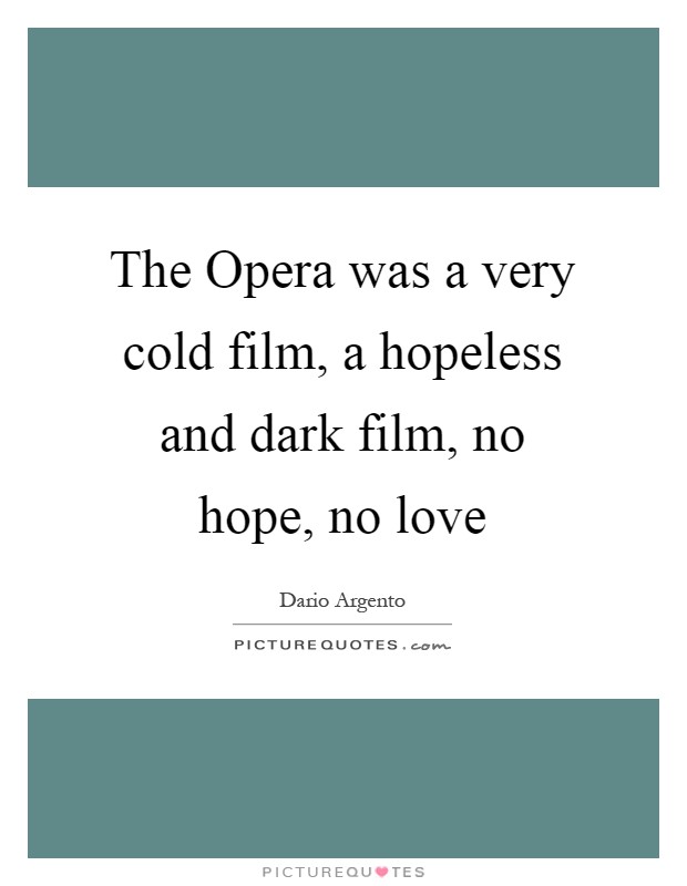 The Opera was a very cold film, a hopeless and dark film, no hope, no love Picture Quote #1