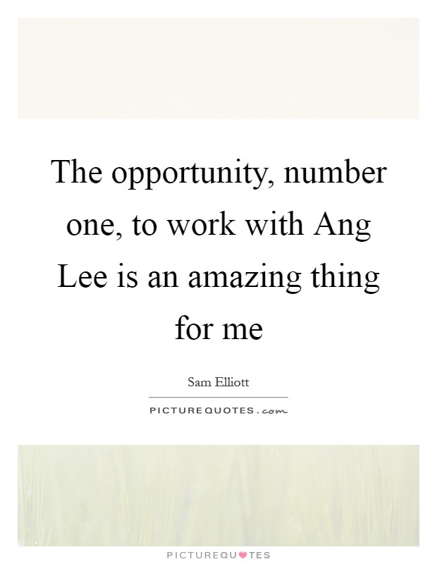 The opportunity, number one, to work with Ang Lee is an amazing thing for me Picture Quote #1