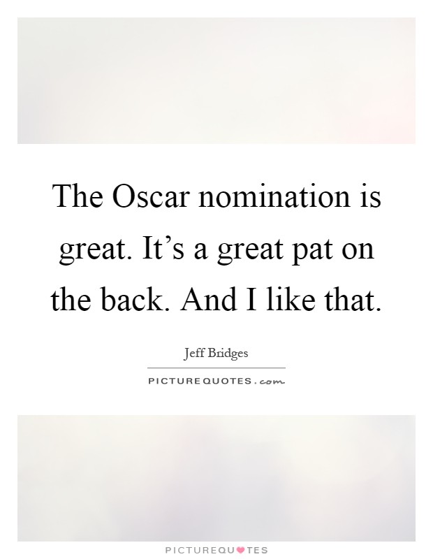 The Oscar nomination is great. It's a great pat on the back. And I like that Picture Quote #1