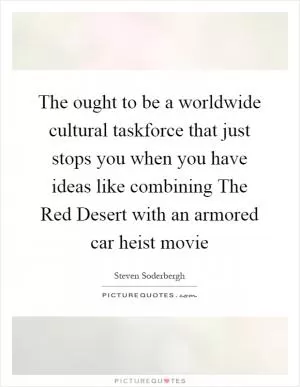 The ought to be a worldwide cultural taskforce that just stops you when you have ideas like combining The Red Desert with an armored car heist movie Picture Quote #1