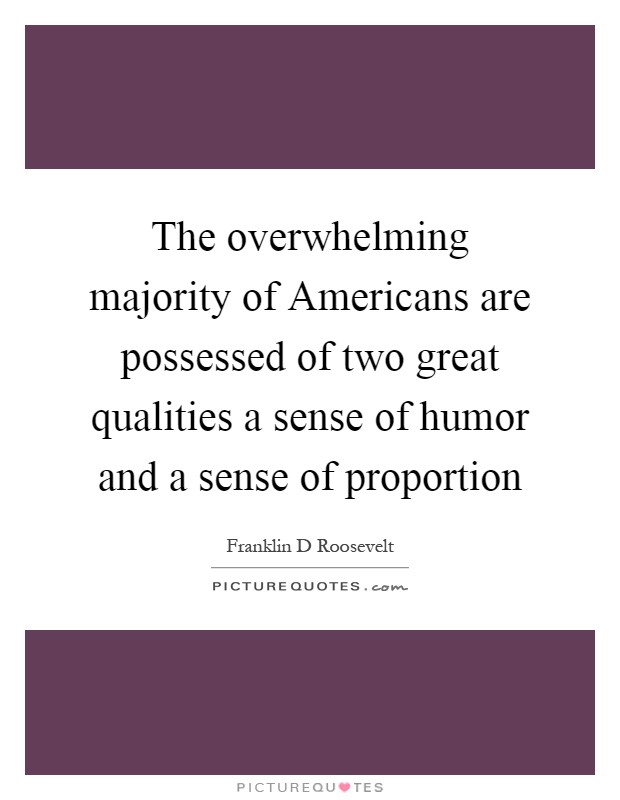 The overwhelming majority of Americans are possessed of two great qualities a sense of humor and a sense of proportion Picture Quote #1
