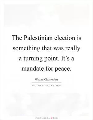 The Palestinian election is something that was really a turning point. It’s a mandate for peace Picture Quote #1