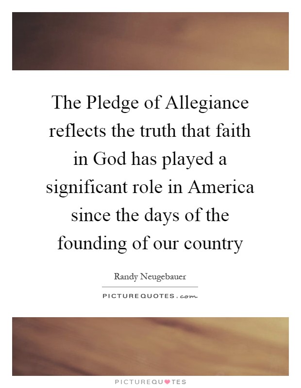 The Pledge of Allegiance reflects the truth that faith in God has played a significant role in America since the days of the founding of our country Picture Quote #1
