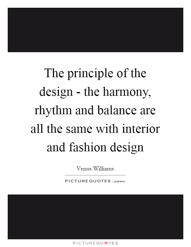 The principle of the design - the harmony, rhythm and balance are all the same with interior and fashion design Picture Quote #1