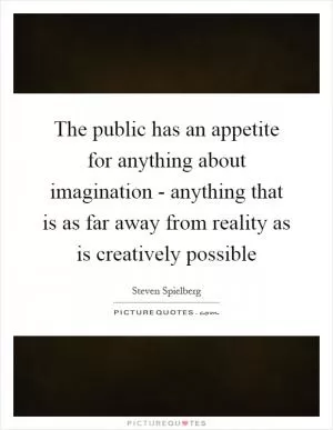 The public has an appetite for anything about imagination - anything that is as far away from reality as is creatively possible Picture Quote #1