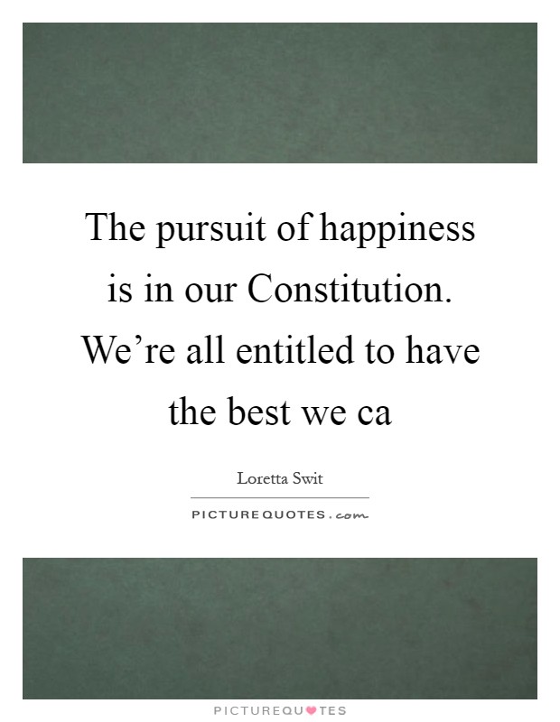 The pursuit of happiness is in our Constitution. We're all entitled to have the best we ca Picture Quote #1