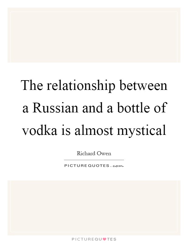 The relationship between a Russian and a bottle of vodka is almost mystical Picture Quote #1