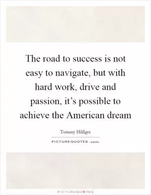 The road to success is not easy to navigate, but with hard work, drive and passion, it’s possible to achieve the American dream Picture Quote #1
