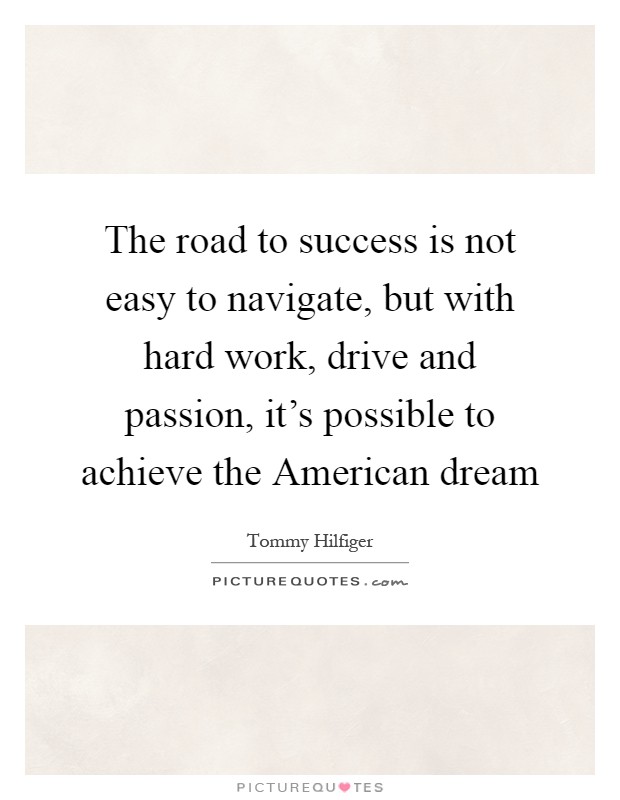 The road to success is not easy to navigate, but with hard work, drive and passion, it's possible to achieve the American dream Picture Quote #1