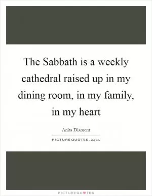 The Sabbath is a weekly cathedral raised up in my dining room, in my family, in my heart Picture Quote #1