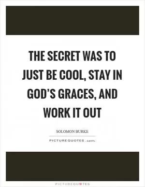 The secret was to just be cool, stay in God’s graces, and work it out Picture Quote #1