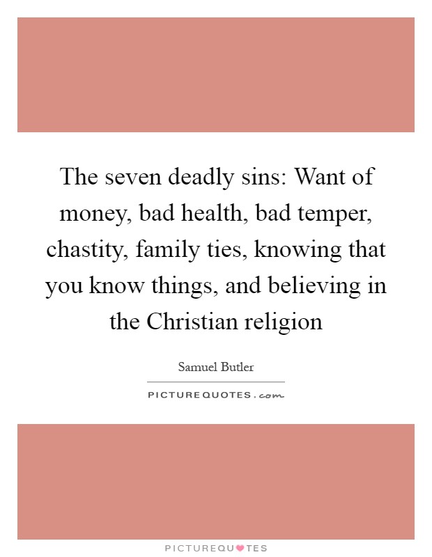 The seven deadly sins: Want of money, bad health, bad temper, chastity, family ties, knowing that you know things, and believing in the Christian religion Picture Quote #1